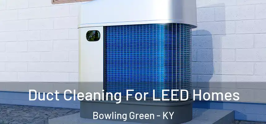  Duct Cleaning For LEED Homes Bowling Green - KY